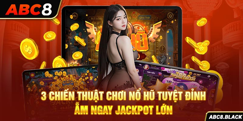 3 Chiến Thuật Chơi Nổ Hũ Tuyệt Đỉnh Ẵm Ngay Jackpot Lớn