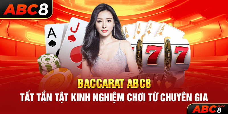 Baccarat ABC8 – Tất Tần Tật Kinh Nghiệm Chơi Từ Chuyên Gia