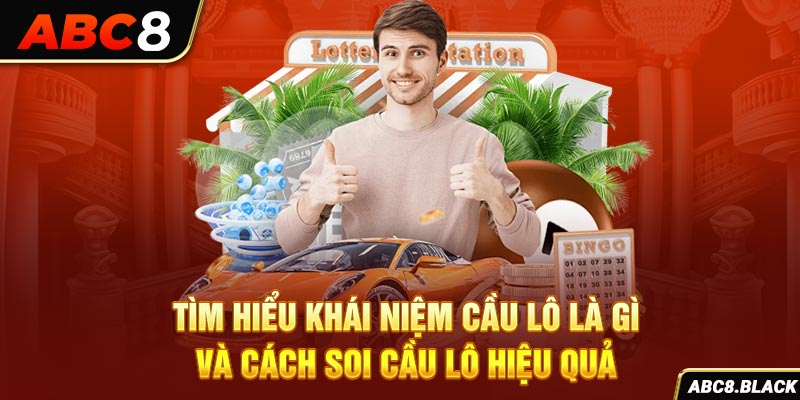 Tìm Hiểu Khái Niệm Cầu Lô Là Gì Và Cách Soi Cầu Lô Hiệu Quả