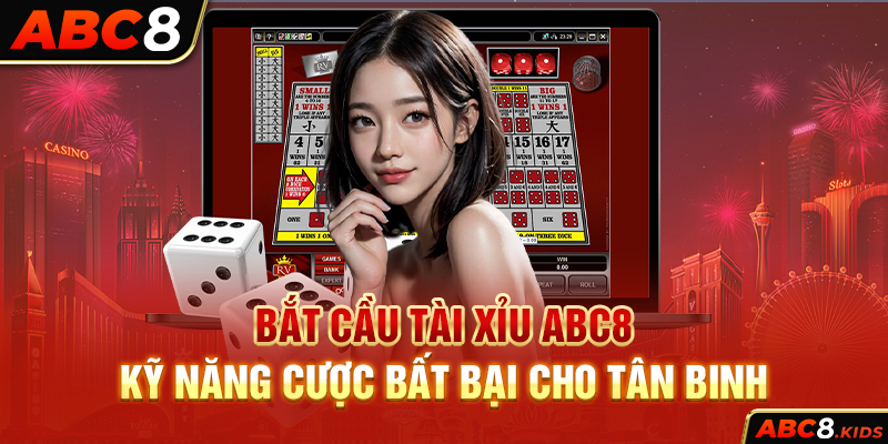 Bắt Cầu Tài Xỉu ABC8 – Kỹ Năng Cược Bất Bại Cho Tân Binh