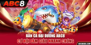 Bắn Cá Đại Dương ABC8 – Cơ Hội Làm Giàu Nhanh Chóng