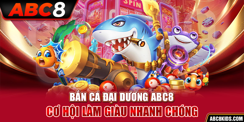 Bắn Cá Đại Dương ABC8 – Cơ Hội Làm Giàu Nhanh Chóng